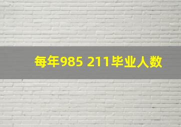 每年985 211毕业人数